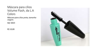 Máscara para cílios
Volume Flash, da L.A
Colors
Máscara para cílios preta, tamanha
viagem.
Ref: 0025
R$ 10,00
 