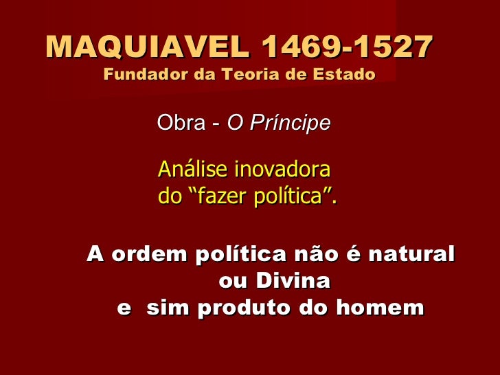 MAQUIAVEL 1469-1527 Fundador da Teoria de Estado Análise inovadora  do “fazer política”. Obra -  O Príncipe A   ordem polí...