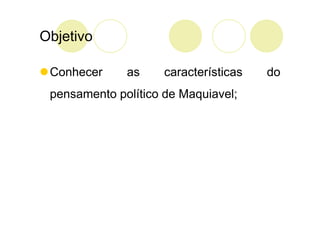 Objetivo

 Conhecer     as     características   do
 pensamento político de Maquiavel;
 