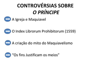 CONTROVÉRSIAS SOBRE
        O PRÍNCIPE
A Igreja e Maquiavel

O Index Librorum Prohibitorum (1559)

A criação do mito do Maquiavelismo

“Os fins Justificam os meios”
 
