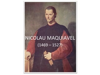 NICOLAU MAQUIAVEL
    (1469 – 1527)
 