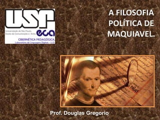 A FILOSOFIA
POLÍTICA DE
MAQUIAVEL.

Prof. Douglas Gregorio

 