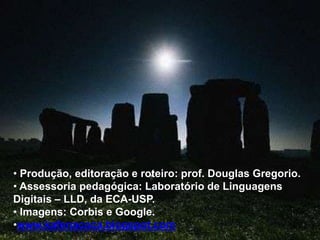 • Produção, editoração e roteiro: prof. Douglas Gregorio.
• Assessoria pedagógica: Laboratório de Linguagens
Digitais – LLD, da ECA-USP.
• Imagens: Corbis e Google.
•www.kafenacoca.blogspot.com

 