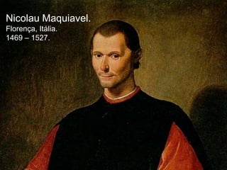 Nicolau Maquiavel.
Florença, Itália.
1469 – 1527.

 