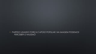• PARTIDO USANDO FORÇA E APOIO POPULAR, NA IMAGEM PODEMOSPARTIDO USANDO FORÇA E APOIO POPULAR, NA IMAGEM PODEMOS
PERCEBER O NAZISMO PERCEBER O NAZISMO 
 