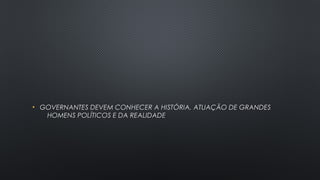 • GOVERNANTES DEVEM CONHECER A HISTÓRIA, ATUAÇÃO DE GRANDESGOVERNANTES DEVEM CONHECER A HISTÓRIA, ATUAÇÃO DE GRANDES
HOMENS POLÍTICOS E DA REALIDADEHOMENS POLÍTICOS E DA REALIDADE
 