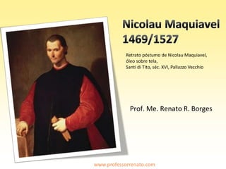 Retrato póstumo de Nicolau Maquiavel,
óleo sobre tela,
Santi di Tito, séc. XVI, Pallazzo Vecchio
www.professorrenato.com
Prof. Me. Renato R. Borges
 
