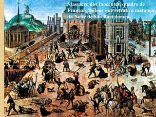 Massacre dos Inocentes, quadro de
François Dubois que retrata a matança
da Noite de São Bartolomeu.
 