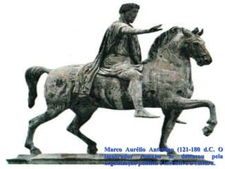 Marco Aurélio Antonino (121-180 d.C. O
imperador romano se destacou pela
organização política e incentivo à cultura.
 