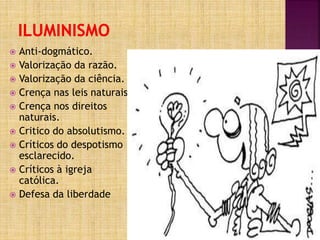 Anti-dogmático.
 Valorização da razão.
 Valorização da ciência.
 Crença nas leis naturais.
 Crença nos direitos
naturais.
 Critico do absolutismo.
 Críticos do despotismo
esclarecido.
 Críticos à igreja
católica.
 Defesa da liberdade
 