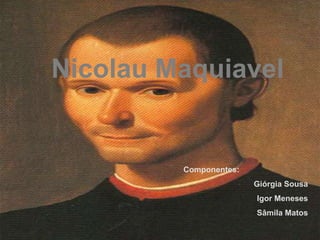 Nicolau Maquiavel
Componentes:
Giórgia Sousa
Igor Meneses
Sâmila Matos
 