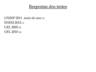 Respostas dos testes
UNESP 2011 meio de ano: e
ENEM 2012: c
UEL 2005: e
UEL 2010: a

 
