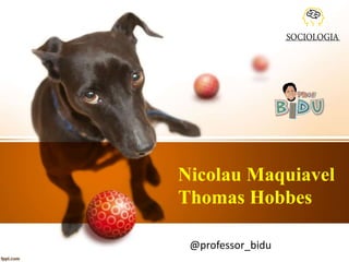 Nicolau Maquiavel
Thomas Hobbes
@professor_bidu
 