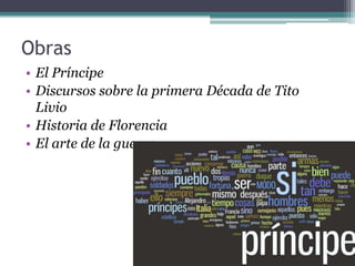 Obras
• El Príncipe
• Discursos sobre la primera Década de Tito
  Livio
• Historia de Florencia
• El arte de la guerra
 