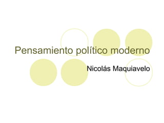 Pensamiento político moderno
Nicolás Maquiavelo
 