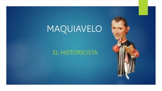 MAQUIAVELO
EL HISTORICISTA
 