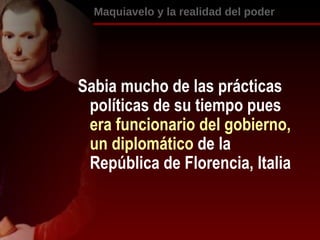 [object Object],Sabia mucho de las prácticas políticas de su tiempo pues  era  funcionario del gobierno, un diplomático  de la República de Florencia, Italia 