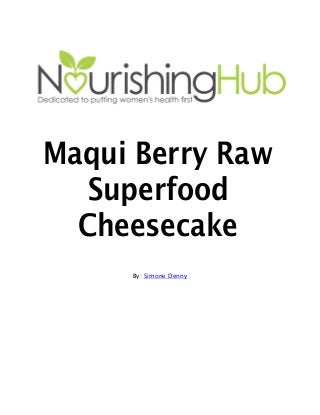 Maqui Berry Raw
Superfood
Cheesecake
By: Simone Denny
 