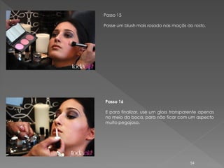 Passo 15

Passe um blush mais rosado nas maçãs do rosto.




Passo 16

E para finalizar, use um gloss transparente apenas
no meio da boca, para não ficar com um aspecto
muito pegajoso.




                                       54
 