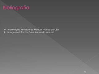  Informação Retirada do Manual Prático do CEN
 Imagens e informação retirados da Internet




                                                 70
 