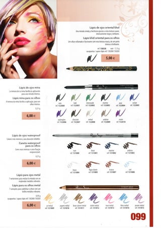 Lápiz de ojos oriental khol
                                                                                           Una mirada smoky y hechicera gracias a esta textura suave,
                                                                                                                    intensamente negra y brillante.
                                                                                                     Lápis khól oriental para os olhos
                                                                                 Um olhar esfumado e fascinante com esta textura macia, de um preto
                                                                                                                                 intenso e brilhante.
                                                                                                                          ref. 130320       noir-1,13g
                                                                                                            sacapuntas / apara-lápis ref. 130280/130283


                                                                                                                                     5,00 €

                                                                                                                                             Cravon khôl oriental j(v




                  Lápiz de ojos mina
    La textura de su mina facilita Ia aplicación
                     para una mirada intensa.
         Lápis mina para os olhos
A textura da mina facilita a aplicação, para um
                                                                      noir               kaki               émeraude              marine                 azur               océan
                                  olhar intenso.
                                                                 ref. 132000        ref. 132001            ref. 132002         ref. 132003          ref. 132004         ref. 132005
                                         0,31 g


                             6,00 €
                                                                   aubergine           chocolat                metal              ardoise               violei
                                                                  ref. 1 32006       ref. 1 32007          ref. 1 32008        ref. 132009          ref. 132010




        Lápiz de ojos waterproof                                                                                                    Stylo yeux waterprooí
                                                                                                                                                   ardoise
Colores más intensos y una duración infalible.
                  Caneta waterproof
                       para os olhos
            Cores mais intensas e uma fixação
                                                                                         noir                      brun                  marine                      ardoise
                                irrepreensível.                                     ref. 131000               ref. 131001             ref. 131002                 ref. 131003
                                         0,31 g


                             6,00 €
                                                                                        blanc                 figue dorée                 ecorce                       ciei
                                                                                    ref. 131004               ref.13100S              ref. 131007                 ref. 131008
              Lápiz para ojos metal
    7 variaciones para realzar Ia mirada con un
                 resplandor metálico vibrante.
        Lápis para os olhos metal
    7 variações para sublinhar o olhar com um
                      brilho metálico vibrante.
                                      0,95 g
 sacapuntas / apara-lápis ref. 130280/130283
                                                                                          ff'~ *              ^p?                 ^r7                 ^0/                   ^r/
                                                                          L**                 O*-                -*
                                                                                                                C-*                 C"                  C-                    C-^
                             6,00 €                  or metal        argent metal      brun cuivré metal       violet metal         rose metal           bleu metal             prune metal
                                                   ref. 131009       ref. 131010          ref. 131011            ref. 131012       ref. 131013          ref. 131014              ref. 131015




                                                                                                                                                                        099
 
