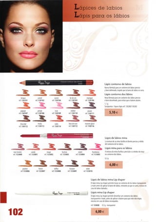 Lápices de lábios
                                                                                  Lápis para os lábios




                                                                 Cravoncontourdes
                                                                                                                             Lápiz contorno de lábios
                                                                                                                             Nueva fórmula para un contorno de lábios preciso
                                                                                                                             y bien delineado, impide que Ia barra de lábios se corra.
                                                                                                                             Lápis contorno dos lábios
          brique               camel                   cuivre              liedevin                 m dn qu e                Nova fórmula para um contorno dos lábios preciso
       ref.130101           ref.130102             ref. 130104           ref. 130105              ref. 130106                e bem desenhado, para evitar que o batom alastre.
                                                                                                                             1,1 g
                                                                                                                             Sacapuntas/Apara-lápis ref. 130280/130283

         papaye                pétale                   rose                  violine                 prune
       ref.130107           ref.130108             ref. 130109             ref. 130110            ref. 130111                        5,10 €


         chocolat               moka                    rubis              bois de rose           marron glacé
       ref.130112           ref. 130113            ref. 130114             ref. 130115            ref. 130116




                                                                                                                             Lápiz de lábios mina
                                                                                                                             La textura de su mina facilita el diseno preciso y nítido
                                                                                                                             dei contorno de los lábios.
                                                                                                                             Lápis mina para os lábios
 rosetendre             candy                 rouge             fuchsia                 violet             framboise         A textura da mina facilita a precisão e a nitidez do traço
ref. 133000         ref. 133001           ref. 133002        ref. 133003            ref. 133004           ref. 133005        no contorno dos lábios.
                                                                                                                             0,3 g


                                                                                                                                     6,00 €
            praline              forest                toffee             havane                  wme
         ref. 133006         ref. 133007           ref. 133008         ref. 133009           ref. 133010


                                                                                                         Lápiz de lábios mina Lip shaper
                                                                                                         El lápiz mina Lip shaper permite trazar un contorno de los lábios transparente
                                                                                                         y mate antes de aplicar Ia barra de lábios, evitando así que se corra, incluso en
                                                                                                         caso de lábios danados.
                                                                       Crayon mine lèvres                Lápis mina Lip shaper
                                                                                                         O lápis mina Lip shaper permite desenhar um contorno dos lábios
                                                                                                         transparente e mate, antes de aplicar o batom para que este não migre,
                                                                                                         mesmo em caso de lábios ressequidos.
                                                                                                         ref. 133030     0,3g-transparent



102                                                                                                              6,00 €
 