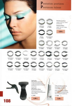Pestanas postizas
                                                                                    Pestanas falsas



                                                                                                                                Pestanas postizas
                                                                                                                                Contiene1cola(1g)y1 manual
                                                                                                                                de instrucciones.

                                                                               sophistication             sensuality            Pestanas falsas
                                                                                ref. 130900              ref. 130901            Contém 1 cola (1 g) e 1 folheto
                                                                                                                                de instruções.


                                                                                                                                       4,90 €


                                                                                 attraction            preciousdiamonds
                                                                                ref. 13 0902              ref. 130904




                                                                              charming pearls           regard fascinant   regard charmeur          regard coquin
                                                                                ref. 130905               ref. 130930        ref. 130931             ref. 130932




regard malicieux   regard audacieux     regard élégant   regard de braise         crystal tears           regard suave     regard passionné        regard angélique
  ref. 130933        ref. 130934         ref. 130935       ref. 130936            ref. 130937             ref. 130946        ref. 130951             ref. 130952




regard captivant   regard enchanteur   regard enflammé    regard rèveur        regard envoútant         regard séducteur    regard celeste         regard rayonnant
  ref.130953          ref.130954         ref.130955        ref.130956             ref.130957              ref.130958         ref.130959              ref.130960




                                                         Aplicador
                                                         de pestanas postizas
                                                         La colocación de pestanas postizas
                                                         es rápida y eficaz gracias a este aplicador
                                                         fácil de utilizar.                                                 Cola pestanas postizas
                                                                                                                            De color blanco ai salir dei tubo,
                                                         Aplicador
                                                                                                                            se vuelve transparente ai secar.
                                                         de pestanas falsas
                                                         A aplicação de pestanas postiças                                   Cola para pestanas falsas
                                                         torna-se rápida e fácil com este aplicador                         De cor branca ao sair do tubo, esta cola
                                                         simples de utilizar.                                               torna-se transparente quando seca.
                                                          ref. 130990                                                        ref. 130920      7g


                                                                4,90 e                                                             7,90 €
                                                                                                         IIIIIIIIL -
 