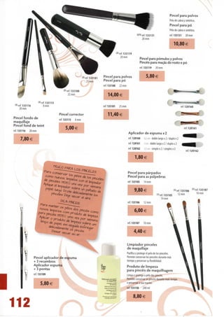 Pincel para polvos
                                                                                                                                                  Pelo de cabra y sintético.
                                                                                                                                                  Pincel para pó
                                                                                                                                                  Pêlo de cabra e sintético.
                                                                                                                 !2/5>ref.135131                  ref. 135131     20 mm
                                                                                                                      20 mm
                                                                                                                                                       10,80€
                                                                                              < 2 )ref.135119
                                                                                                    20 mm
                                                                                                                    Pincel para pómulos y polvos
                                                                                                                    Pincéis para maçãs do rosto e pó
                                                                                                                    ref. 135119     20 mm


                                                              <2> ref. 135101   Pincel para polvos                        5,80 €
                                                                   25 mm        Pincel para pó
                                                                                ref. 135100      22 mm
                                            < 2 >ref.135100
                                                 22 mm                              14,00 €
                      <3> ref. 135115
 (5> ref. 135116            8 mm                                                ref. 135101      25 mm
      20 mm
                                        Pincel corrector                            11,40€
Pincel fondo de                         ref. 135115   8 mm
maquillaje
Pincel fond de teint
                                              5,00 €
ref. 135116   20 mm                                                                                       Aplicador de espuma x 2
|MHHHMHH
                                                                                                          ref. 120160   6,5 cm doble largo x 2 / duplo x 2
      7,80 €
                                                                                                          ref. 120161    5 cm - doble largo x 2 / duplo x 2
                                                                                                          ref. 120162   3,5cm-simplex2/simplesx2
                                                                                                                                                                    ef 120162

                                                                                                                1,80€
                                    TZUCO
                                                                                                          Pincel para párpados
                                                                                                          Pincel para as pálpebras
                                                                                                          ref. 135105   14 mm

                                                                                                                9,80 €                                  Oref.135106       (1) ref.U5107

                                                                                                                                      (D ref. 135105          "mm
                                                                                                                                          14mm
                                                                                                          ref. 135106   12 mm

                                                                                                                6,00 €

                                                                                                          ref. 135107   10 mm


                                   Deixar    e ....
                                            9 r
                                             c
                                                                                                                4,40 €

              í                                                                                          Limpiador pinceles
                                                                                                         de maquillaje
                                                                                                         Purifica y protege el pelo de los pinceles.

              2   Pincel aplicador de espuma
                   + 3 recambies
                   Aplicador espuma
                                                                                                         Permite conservar los pinceles durante más
                                                                                                         tiempo y preservar su flexibilidad.
                                                                                                         Produto de limpeza
                   + 3 pontas                                                                            para pincéis de maquilhagem
                   ref. 135109                                                                           Limpa e protege o pêlo dos pincéis.
                                                                                                         Permite conservar os pincéis durante mais tempo
                                                                                                         e preservar a sua maciez.
                         5,80 €
l                                                                                                        ref. 135150    200 ml

                                                                                                                8,80 €
 