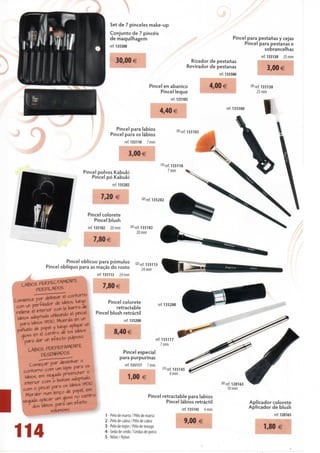 Set de 7 pinceles make-up
                                           Conjunto de 7 pincéis
                                           de maquilhagem                                                                     Pincel para pestanas y cejas
                                                                                                                                   Pincel para pestanas e
                                           ref. 135300
                                                                                                                                            sobrancelhas
                                                                                                                                                ref. 135130     25 mm
                                               30,00 €                                              Rizador de pestanas
                                                                                                   Revirador de pestanas                            3,00 €
                                                                                                                      ref. 135500


                                                                        Pincel en abanico                       4,00 €                    <5> ref. 135130
                                                                             Pincel leque                                                      25 mm

                                                                                        ref. 135103

                                                                                                                          ref. 135500
                                                                                4,40 €

                                               Pincel para lábios                            <5> ref. 135103
                                            Pincel para os lábios
                                                      ref. 135110      7 mm

                                                          3,00 €
                                                                                 "'ref.ISSIlO
                       Pincel polvos Kabuki                                          7 mm
                           Pincel pó Kabuki
                                             ref. 135202


                                    7,20 €                          <2> ref. 135202


                            Pincel colorete
                               Pincel blush
                            ref. 135102     20 mm          <2' ref. 135102
                                                                20 mm

                               7,80 €


               Pincel oblicuo para pómulos                    (2)   r ,35.1,3
      Pincel oblíquo para as maçãs do rosto                         24 mm
                                  ref. 135113      24 mm

  PERFILADOS                         7,80 €

-rSí^??                               Pincel colorete
                                           retractable
                                 Pincel blush retráctil
                                                                                ref. 135200


                                                      ref. 135200

            £ QC, ào<*                      8,40 €
                                                                               ref. 135117
                                                                                 7 mm

                                                    Pincel especial
                                                   para purpurinas
                                                         ref. 135117    7 mm
                                                                                   W ref. 135145
                                                                                      4 mm
                                                          1,00 €
                                                                                                                        <2' ref. 120163
                                                                                                                             10 mm
                                                                         Pincel retractable para lábios
                                                                                  Pincel lábios retráctil                                 Aplicador colorete
                                                                                                                                          Aplicador de blush
                                                                                                 ref. 135145   4 mm
                                          1 - Pelo de marta / Pêlo de marta                                                                                 ref. 120163
                                          2 - Pelo de cabra / Pêlo de cabra                        9,00 €
                                          3 - Pelo de tejón / Pêlo de texugo                                                                        1,80 €
114                                       4 - Seda de cerdo / Cerdas de porco
                                          5-Nilón/Nylon
 