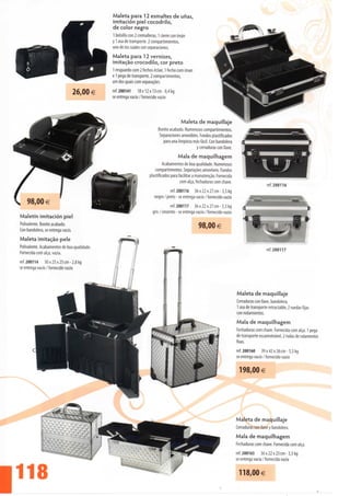 Maleta para 12 esmaltes de unas,
                                             imitación piei cocodrilo,
                                             de color negro
                                             1 bolsillo con 2 cremalleras, 1 cierre con imán
                                             y 1 asa de transporte. 2 compartimientos,
                                             uno de los cuales con separaciones.
                                             Maleta para 12 vernizes,
                                             imitação crocodilo, cor preto
                                             1 resguardo com 2 fechos éclair, 1 fecho com íman
                                             e 1 pega de transporte. 2 compartimentos,
                                             um dos quais com separações.

                                   26,00 €   ref.200141       18x12x13cm-0,4kg
                                             se entrega vacío / fornecido vazio




                                                                                         Maleta de maquillaje
                                                                          Bonito acabado. Numerosos compartimientos.
                                                                           Separaciones amovibles. Fondos plastificados
                                                                             para una limpieza más fácil. Con bandolera
                                                                                                 y cerraduras con Nave.
                                                                                       Mala de maquilhagem
                                                                              Acabamentos de boa qualidade. Numerosos
                                                                        compartimentos. Separações amovíveis. Fundos
                                                                     plastificados para facilitar a manutenção. Fornecida
                                                                                         com alça, fechaduras com chave.
                                                                                                                                                 ref.200116
                                                                                  ref. 200116 36 x 22 x 27 cm-3,5 kg
                                                                        negro / preto - se entrega vacío / fornecido vazio
                                                                                   ref. 200117 36 x 22 x 27 cm-3,5 kg
                                                                       gris / cinzento - se entrega vacío / fornecido vazio
Maletín imitación piei
Polivalente. Bonito acabado.
Con bandolera, se entrega vacío.
                                                                                                     98,00 €
Maleta imitação pele
Polivalente. Acabamentos de boa qualidade.                                                                                                       ref. 200117
Fornecida com alça, vazia.
ref.200114 30 x 25 x 25 cm-2,8 kg
se entrega vacío / fornecido vazio




                                                                                                                              Maleta de maquillaje
                                                                                                                              Cerraduras con Nave, bandolera,
                                                                                                                              1 asa de transporte retractable, 2 ruedas fijas
                                                                                                                              con rodamientos.
                                                                                                                              Mala de maquilhagem
                                                                                                                              Fechaduras com chave. Fornecida com alça. 1 pega
                                                                                                                              de transporte escamoteável, 2 rodas de rolamentos
                                                                                                                              fixas.
                                                                                                                              ref. 200160 39 x 42 x 26 cm-5,5 kg
                                                                                                                              se entrega vacío / fornecido vazio

                                                                                                                               198,00 €




                                                                                                                              Maleta de maquillaje
                                                                                                                              Cerraduras con Nave y bandolera.
                                                                                                                              Mala de maquilhagem
                                                                                                                              Fechaduras com chave. Fornecida com alça.
                                                                                                                              ref. 200165 36 x 22 x 25 cm-3,5 kg
                                                                                                                              se entrega vacía / fornecida vazia


                                                                                                                               118,00€

l
 