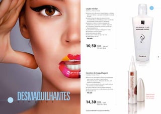 Loção micelar 
MICELLAR LOTION 
»»elimina com eficácia a maquilhagem e limpa a 
pele, sem afetar a camada hidrolipídica natural 
da pele 
»»criado à base de água de rosas, de rosa 
centifolia (Rosa centifolia), que tem excelentes 
propriedades tonificantes e calmantes 
»»substitui o leite e o tónico, preparando 
idealmente a pele para o cuidado seguinte 
»»o complexo hidratante previne a perda de 
água da epiderme 
»»o d-pantenol suaviza as irritações e nutre 
»»a alantoína suaviza a pele 
»»indicado para uso diário 
»»adequado a todos os tipos de pele 
»»capacidade: 200 ml 
FM | mi03 
10,50 EUR / 200 ml 
5,25 EUR / 100 ml 
Corretor de maquilhagem 
corrector pen 
»»elimina com facilidade as pequenas imperfeições 
que ocorrem ao utilizar o lápis de olhos, 
delineador líquido ou delineador de lábios sem 
danificar a maquilhagem 
»»tem uma ponta que facilita a eliminação total até 
de manchas ou riscos menores 
»»contém bisabolol e óleo de jojoba hidratante 
»»cabe inclusivamente na mais pequena das bolsas 
»»capacidade: 3 ml 
FM | co03 
DESMAQUILHANTES s i m p l e s 14,30 EUR / 3 ml 
476,67 EUR / 100 ml 
Depois de usar, 
limpe a ponta 
com um pano. 
49 
Os produtos FM GROUP MAKE UP são originais do FM GROUP World. 
 