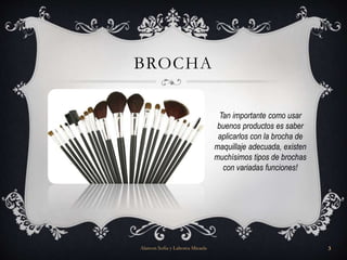 BROCHA
Tan importante como usar
buenos productos es saber
aplicarlos con la brocha de
maquillaje adecuada, existen
muchísimos tipos de brochas
con variadas funciones!
Alarcon Sofia y Lahorca Micaela 3
 