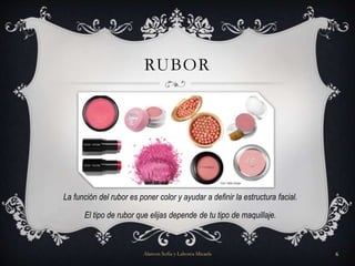 RUBOR
La función del rubor es poner color y ayudar a definir la estructura facial.
El tipo de rubor que elijas depende de tu tipo de maquillaje.
Alarcon Sofia y Lahorca Micaela 6
 