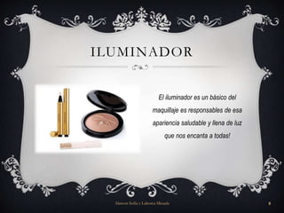 ILUMINADOR
El iluminador es un básico del
maquillaje es responsables de esa
apariencia saludable y llena de luz
que nos encanta a todas!
Alarcon Sofia y Lahorca Micaela 8
 