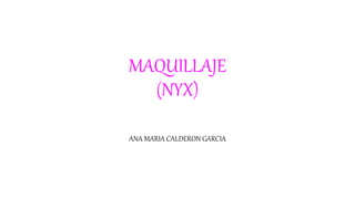 MAQUILLAJE
(NYX)
ANA MARIA CALDERON GARCIA
 