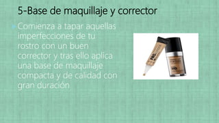 5-Base de maquillaje y corrector
Comienza a tapar aquellas
imperfecciones de tu
rostro con un buen
corrector y tras ello aplica
una base de maquillaje
compacta y de calidad con
gran duración
 