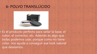 6- POLVO TRANSLÚCIDO
 Es el producto perfecto para sellar la base, el
rubor, el corrector, etc. Además es algo que
todas podemos usar, porque como no tiene
color, nos ayuda a conseguir ese look natural
que deseamos.
 