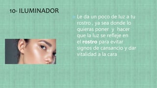 10- ILUMINADOR
 Le da un poco de luz a tu
rostro , ya sea donde lo
quieras poner y hacer
que la luz se refleje en
el rostro para evitar
signos de cansancio y dar
vitalidad a la cara
 