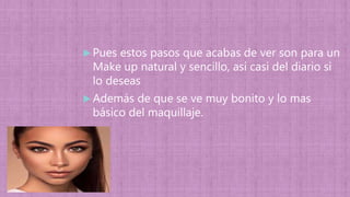  Pues estos pasos que acabas de ver son para un
Make up natural y sencillo, así casi del diario si
lo deseas
 Además de que se ve muy bonito y lo mas
básico del maquillaje.
 