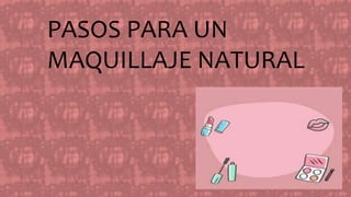 PASOS PARA UN
MAQUILLAJE NATURAL
 