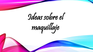 Ideas sobre el 
maquillaje 
