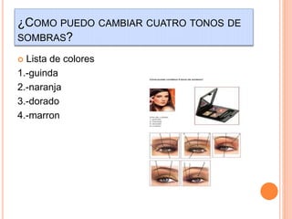 ¿COMO PUEDO CAMBIAR CUATRO TONOS DE
SOMBRAS?
 Lista de colores
1.-guinda
2.-naranja
3.-dorado
4.-marron
 
