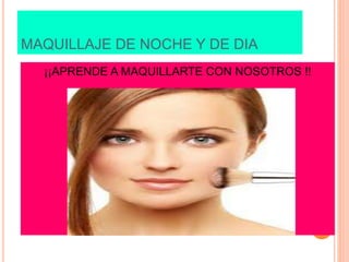 MAQUILLAJE DE NOCHE Y DE DIA
¡¡APRENDE A MAQUILLARTE CON NOSOTROS !!
 