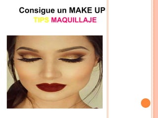 TIPS MAQUILLAJE
Consigue un MAKE UP
 