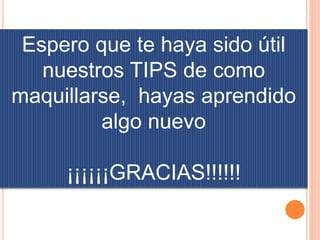 Espero que te haya sido útil
nuestros TIPS de como
maquillarse, hayas aprendido
algo nuevo
¡¡¡¡¡¡GRACIAS!!!!!!
 
