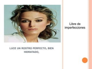 LUCE UN ROSTRO PERFECTO, BIEN
HIDRATADO,
Libre de
imperfecciones
 
