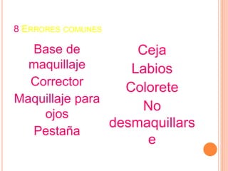8 ERRORES COMUNES
Base de
maquillaje
Corrector
Maquillaje para
ojos
Pestaña
Ceja
Labios
Colorete
No
desmaquillars
e
 