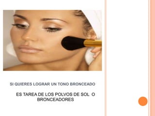 SI QUIERES LOGRAR UN TONO BRONCEADO
ES TAREA DE LOS POLVOS DE SOL O
BRONCEADORES
 