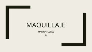 MAQUILLAJE
MARINA FLORES
1E
 