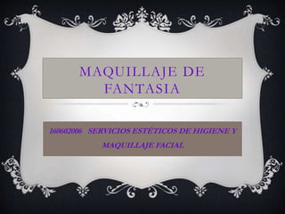 MAQUILLAJE DE 
FANTASIA 
160602006 SERVICIOS ESTÉTICOS DE HIGIENE Y 
MAQUILLAJE FACIAL 
 